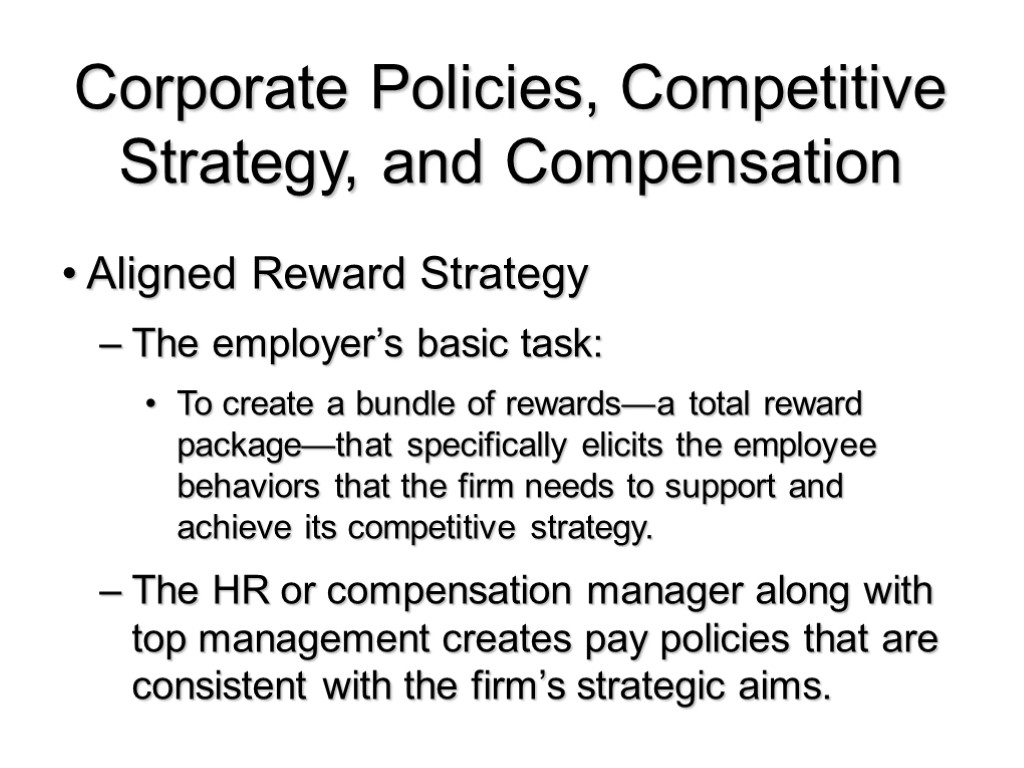 Corporate Policies, Competitive Strategy, and Compensation Aligned Reward Strategy The employer’s basic task: To